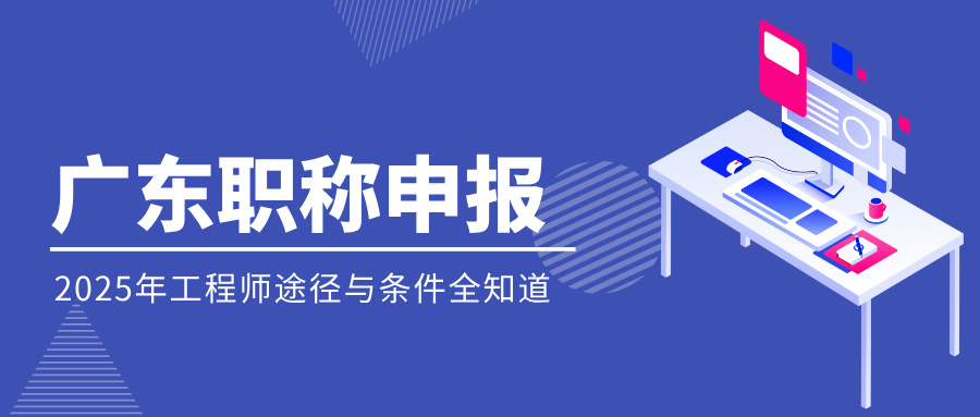 2025年广东省工程师职称申报途径与条件全知道