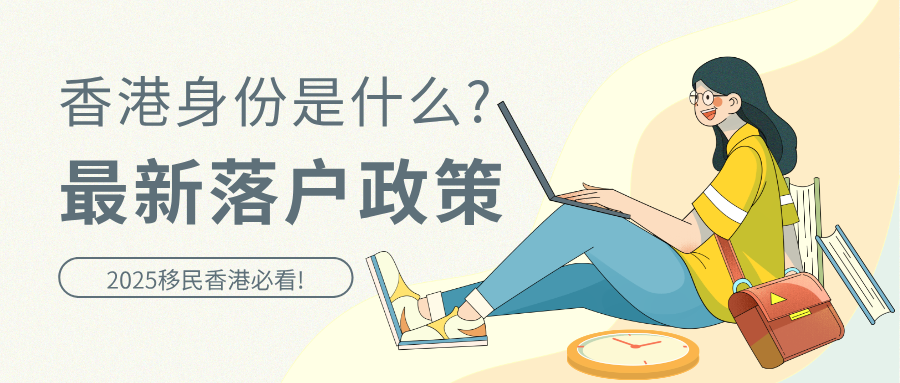 2025移民香港必看!香港身份是什么?最新落户政策+申请攻略全解析