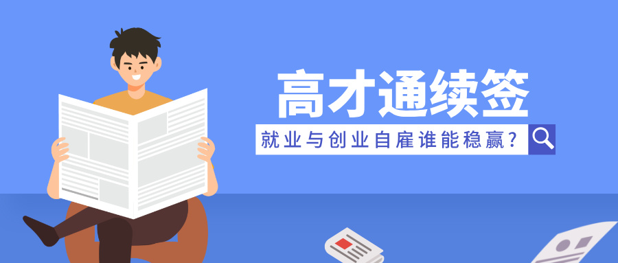 2025高才通续签高峰来袭,就业与创业自雇谁能稳赢?一文读懂!